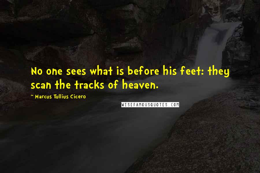 Marcus Tullius Cicero Quotes: No one sees what is before his feet: they scan the tracks of heaven.