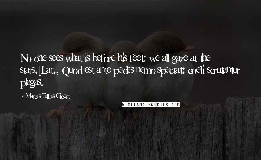 Marcus Tullius Cicero Quotes: No one sees what is before his feet: we all gaze at the stars.[Lat., Quod est ante pedes nemo spectat: coeli scrutantur plagas.]