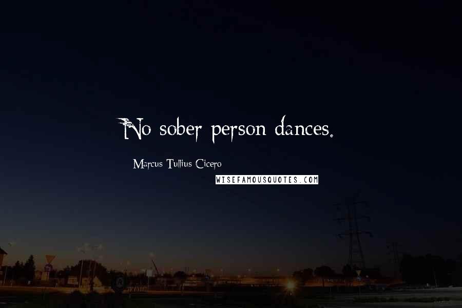 Marcus Tullius Cicero Quotes: No sober person dances.