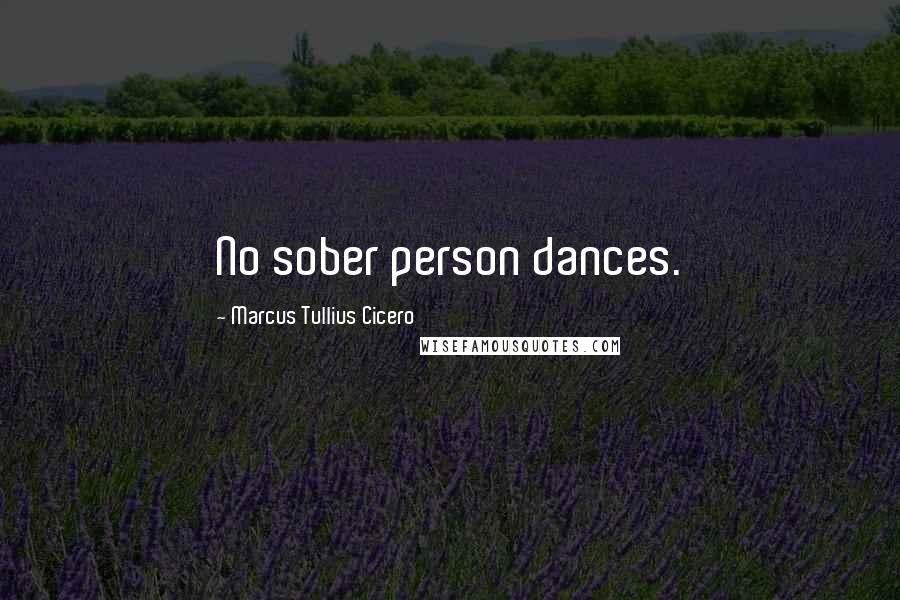 Marcus Tullius Cicero Quotes: No sober person dances.