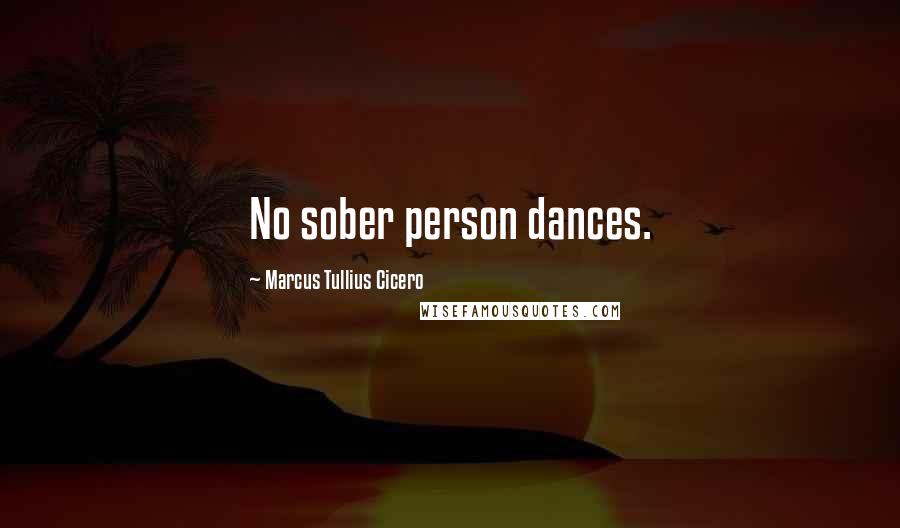 Marcus Tullius Cicero Quotes: No sober person dances.