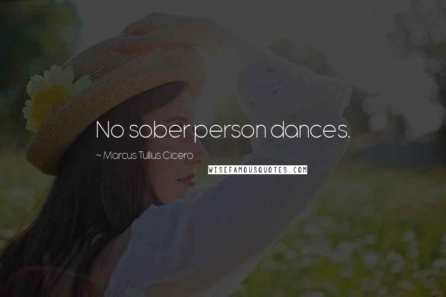 Marcus Tullius Cicero Quotes: No sober person dances.