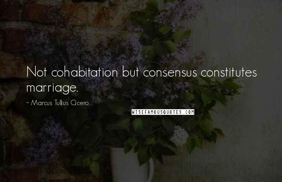 Marcus Tullius Cicero Quotes: Not cohabitation but consensus constitutes marriage.
