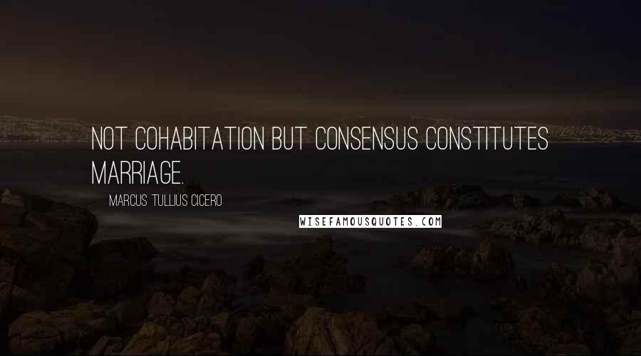Marcus Tullius Cicero Quotes: Not cohabitation but consensus constitutes marriage.