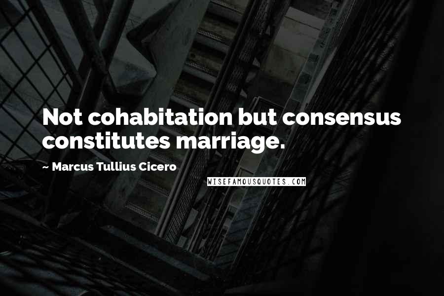 Marcus Tullius Cicero Quotes: Not cohabitation but consensus constitutes marriage.