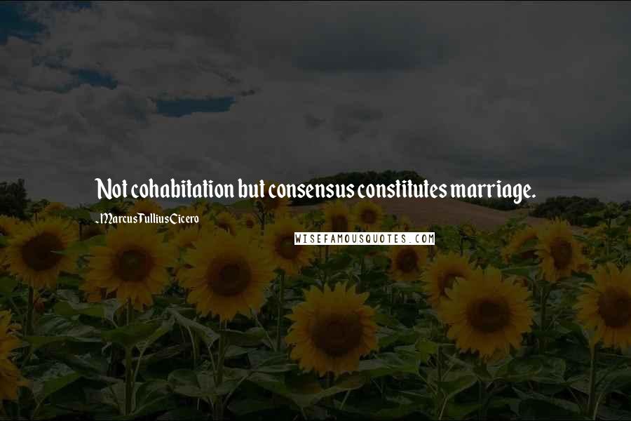 Marcus Tullius Cicero Quotes: Not cohabitation but consensus constitutes marriage.