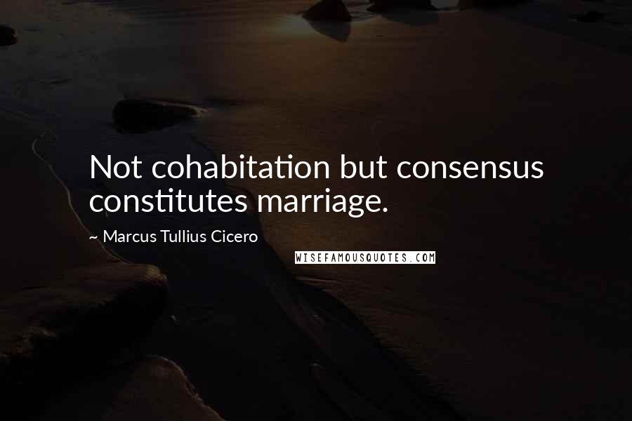 Marcus Tullius Cicero Quotes: Not cohabitation but consensus constitutes marriage.