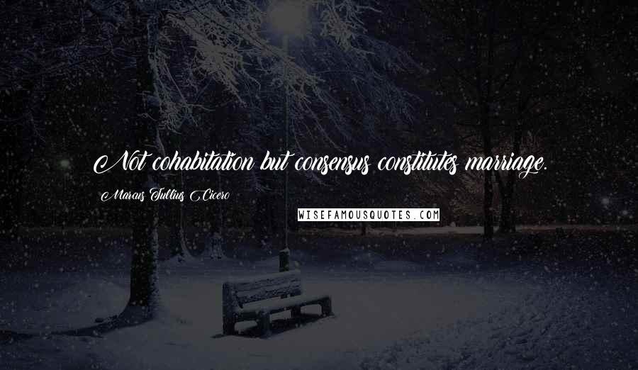 Marcus Tullius Cicero Quotes: Not cohabitation but consensus constitutes marriage.