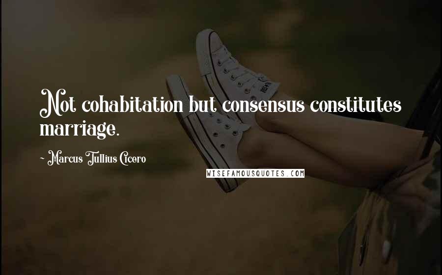 Marcus Tullius Cicero Quotes: Not cohabitation but consensus constitutes marriage.