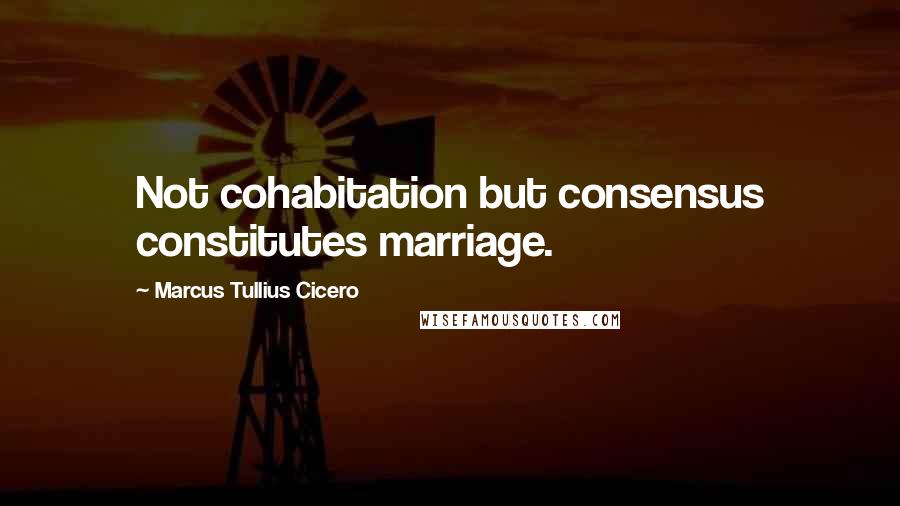 Marcus Tullius Cicero Quotes: Not cohabitation but consensus constitutes marriage.