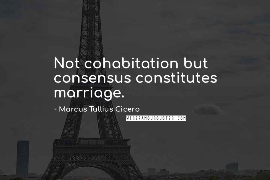 Marcus Tullius Cicero Quotes: Not cohabitation but consensus constitutes marriage.