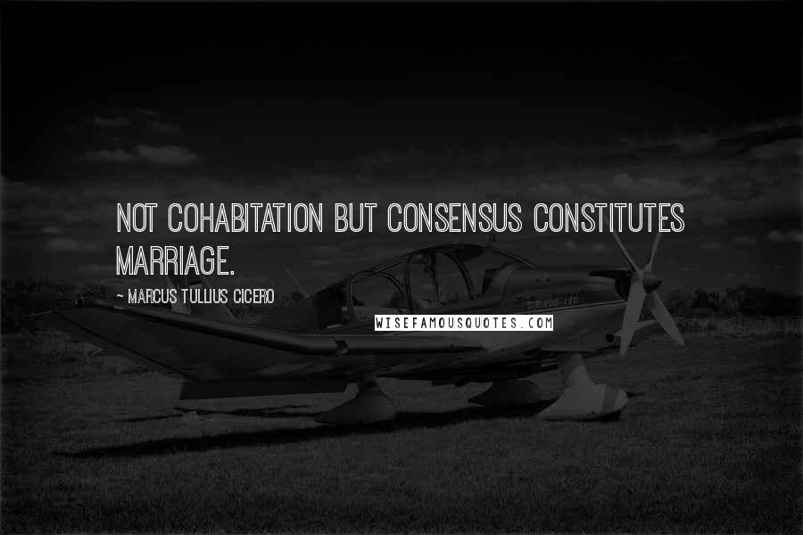 Marcus Tullius Cicero Quotes: Not cohabitation but consensus constitutes marriage.