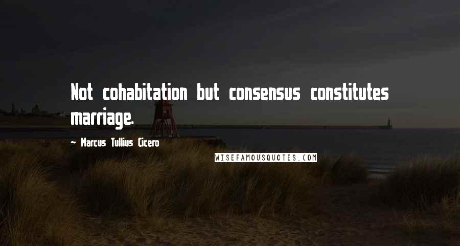 Marcus Tullius Cicero Quotes: Not cohabitation but consensus constitutes marriage.