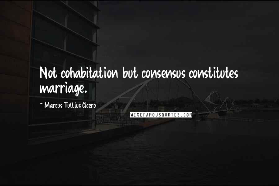 Marcus Tullius Cicero Quotes: Not cohabitation but consensus constitutes marriage.