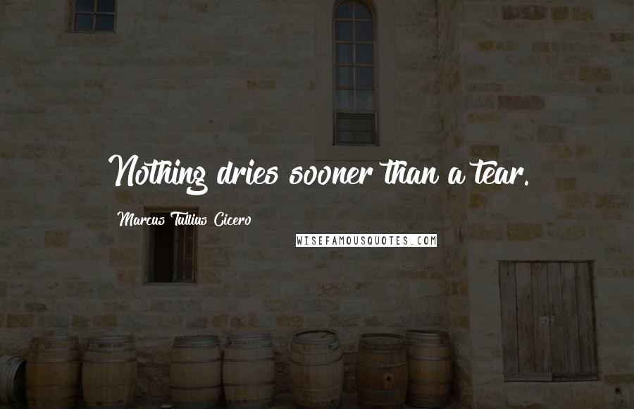 Marcus Tullius Cicero Quotes: Nothing dries sooner than a tear.