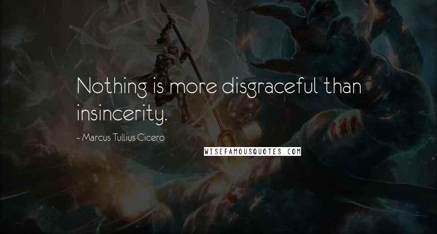 Marcus Tullius Cicero Quotes: Nothing is more disgraceful than insincerity.