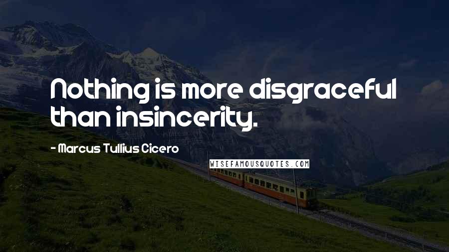 Marcus Tullius Cicero Quotes: Nothing is more disgraceful than insincerity.