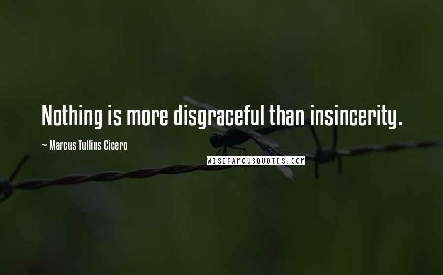 Marcus Tullius Cicero Quotes: Nothing is more disgraceful than insincerity.