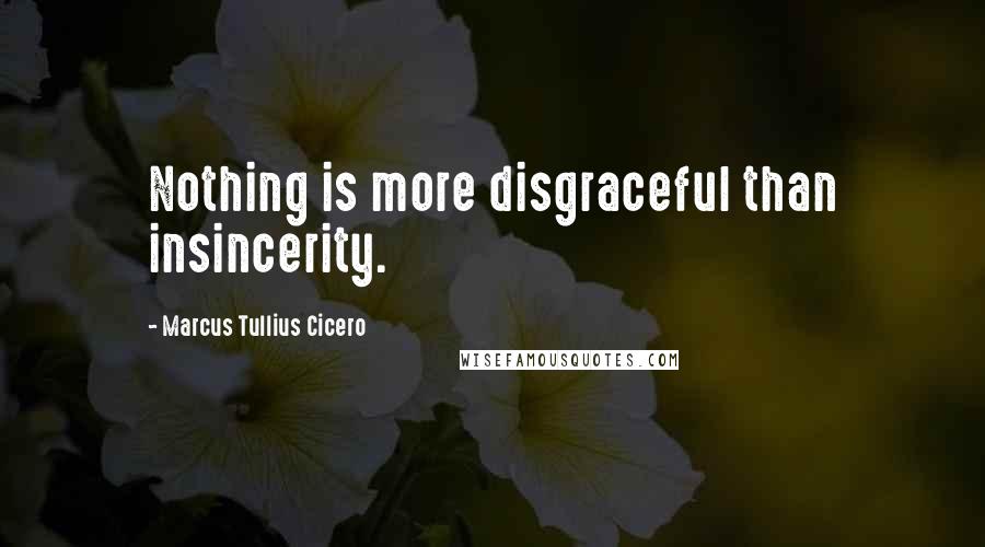 Marcus Tullius Cicero Quotes: Nothing is more disgraceful than insincerity.