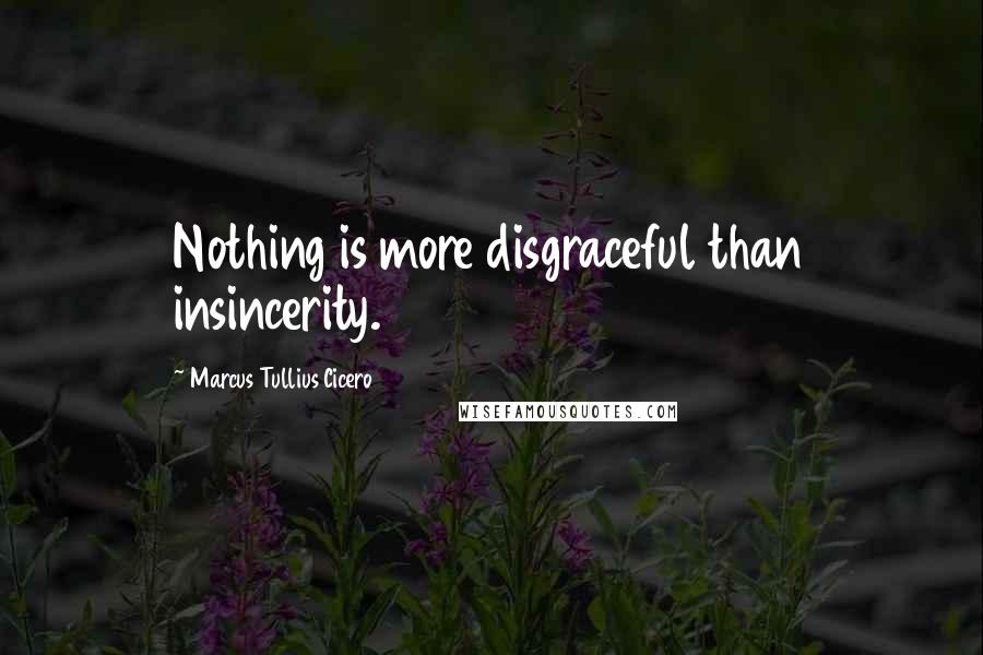 Marcus Tullius Cicero Quotes: Nothing is more disgraceful than insincerity.