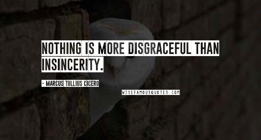 Marcus Tullius Cicero Quotes: Nothing is more disgraceful than insincerity.