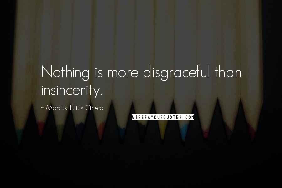 Marcus Tullius Cicero Quotes: Nothing is more disgraceful than insincerity.