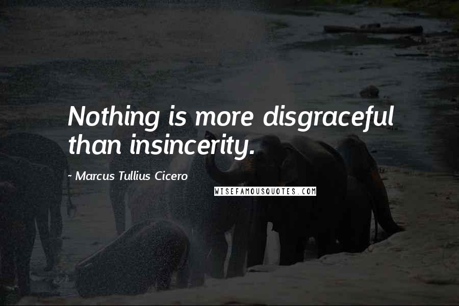 Marcus Tullius Cicero Quotes: Nothing is more disgraceful than insincerity.