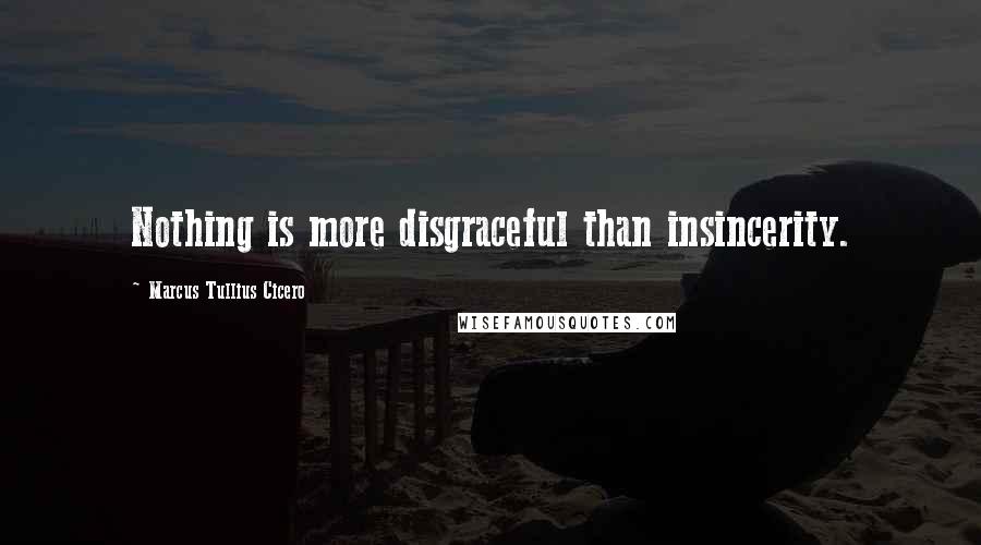 Marcus Tullius Cicero Quotes: Nothing is more disgraceful than insincerity.