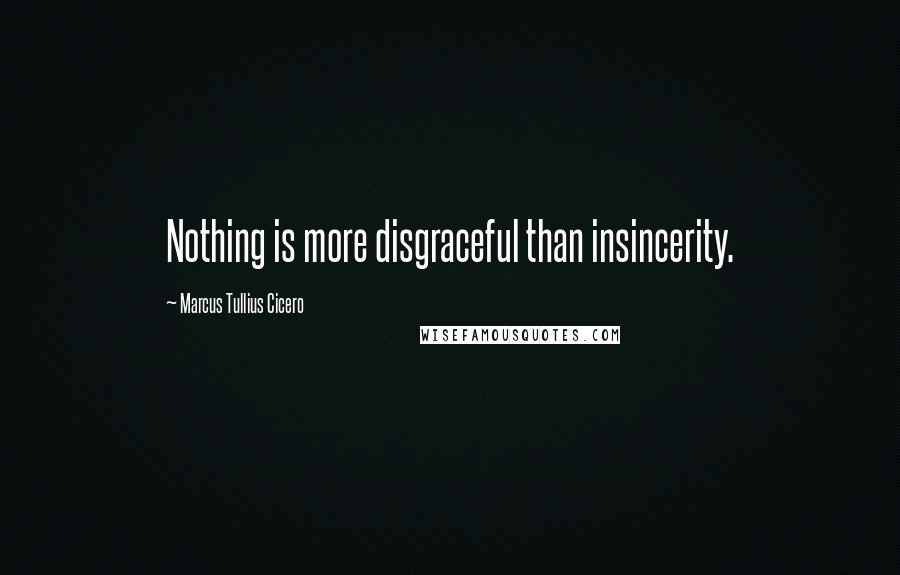 Marcus Tullius Cicero Quotes: Nothing is more disgraceful than insincerity.