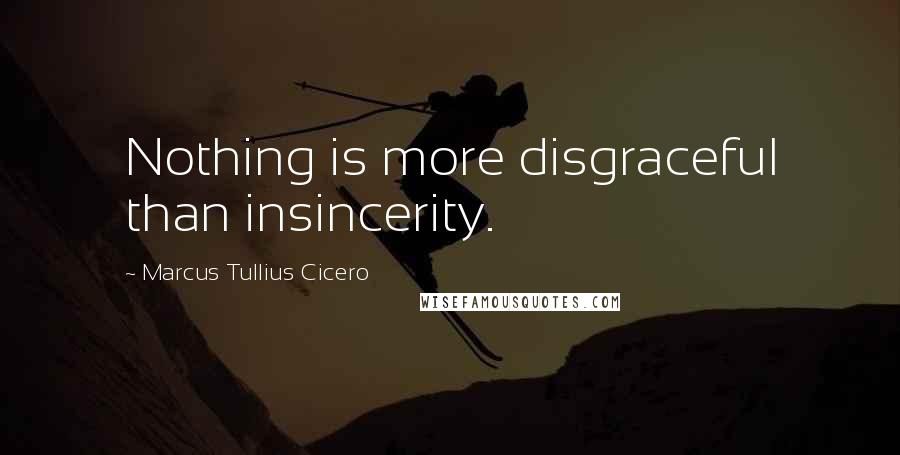 Marcus Tullius Cicero Quotes: Nothing is more disgraceful than insincerity.