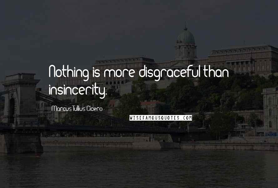 Marcus Tullius Cicero Quotes: Nothing is more disgraceful than insincerity.