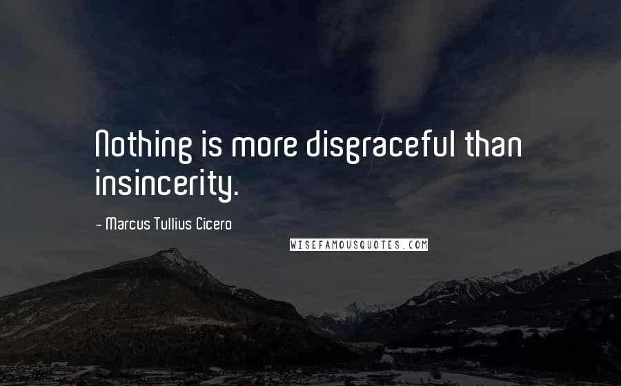 Marcus Tullius Cicero Quotes: Nothing is more disgraceful than insincerity.