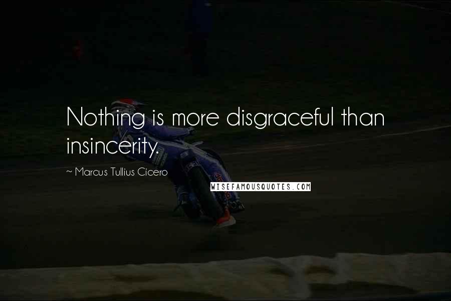 Marcus Tullius Cicero Quotes: Nothing is more disgraceful than insincerity.