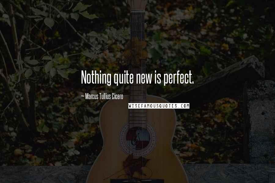 Marcus Tullius Cicero Quotes: Nothing quite new is perfect.