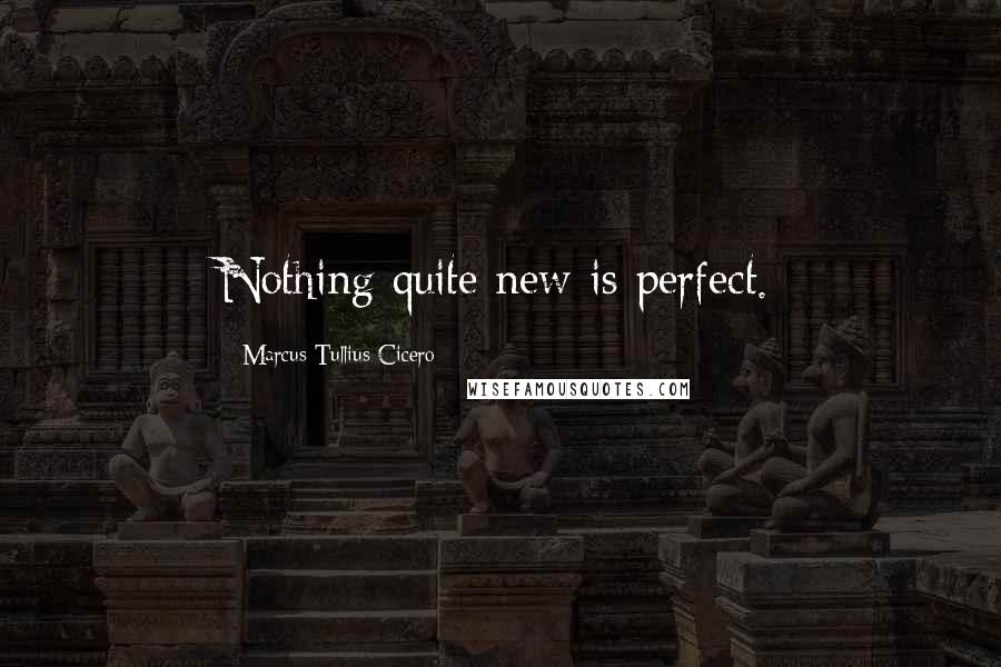 Marcus Tullius Cicero Quotes: Nothing quite new is perfect.