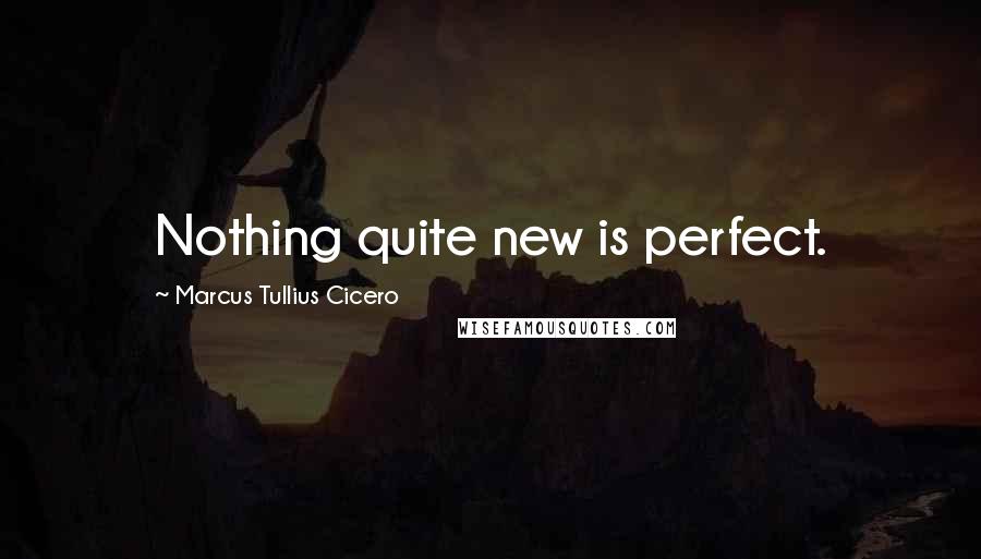 Marcus Tullius Cicero Quotes: Nothing quite new is perfect.
