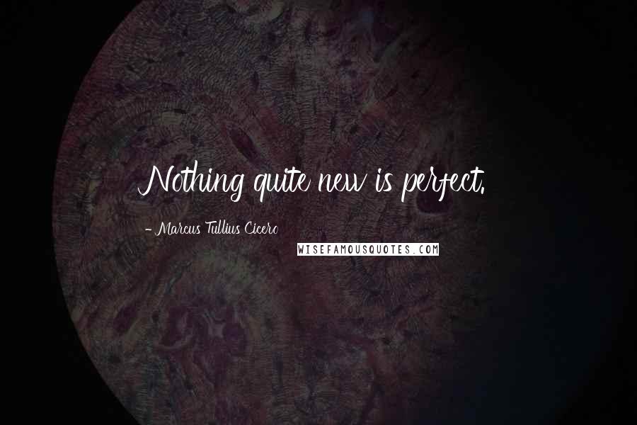 Marcus Tullius Cicero Quotes: Nothing quite new is perfect.