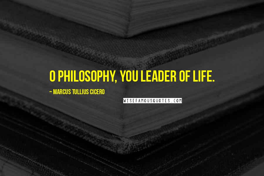 Marcus Tullius Cicero Quotes: O philosophy, you leader of life.