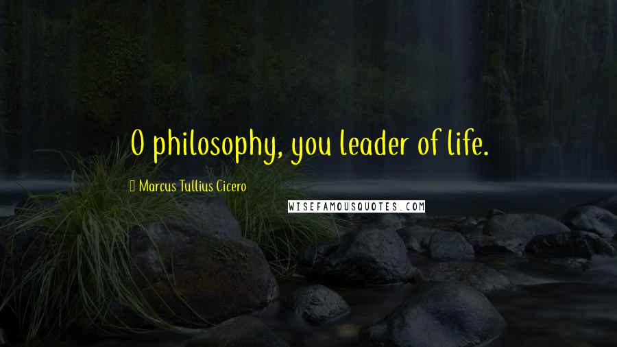 Marcus Tullius Cicero Quotes: O philosophy, you leader of life.