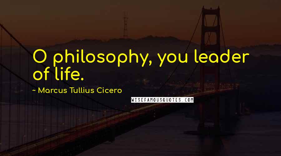 Marcus Tullius Cicero Quotes: O philosophy, you leader of life.