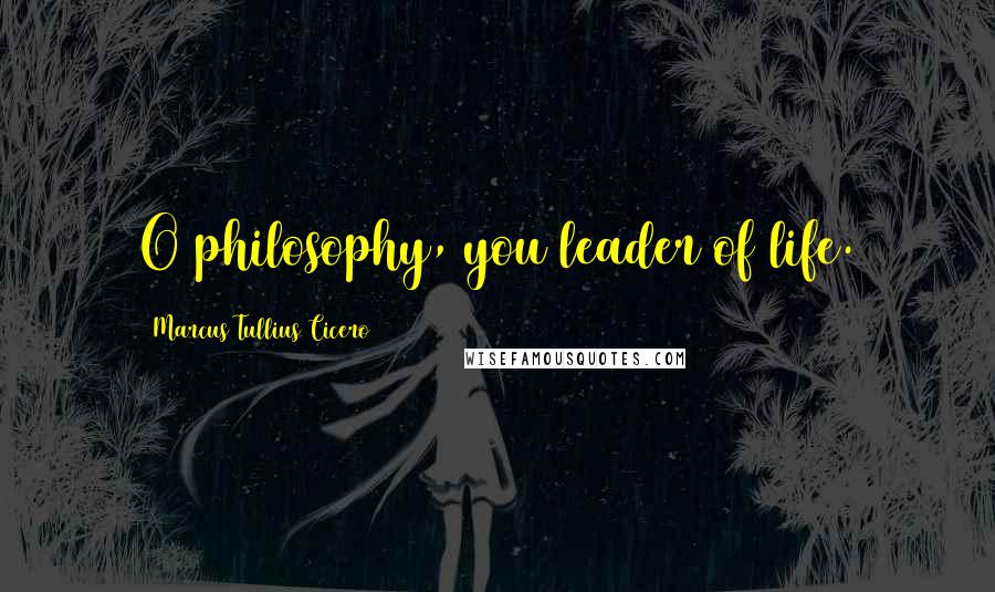 Marcus Tullius Cicero Quotes: O philosophy, you leader of life.