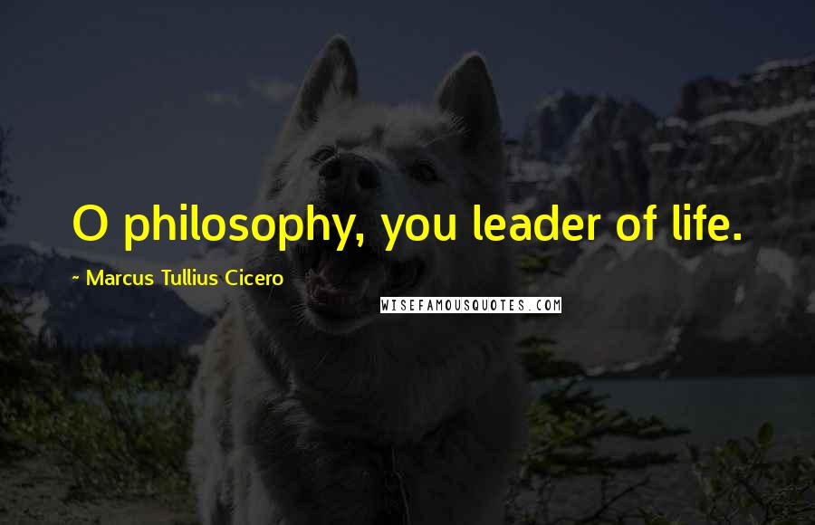 Marcus Tullius Cicero Quotes: O philosophy, you leader of life.