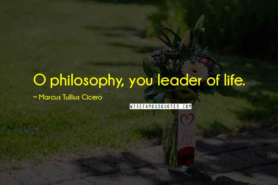 Marcus Tullius Cicero Quotes: O philosophy, you leader of life.