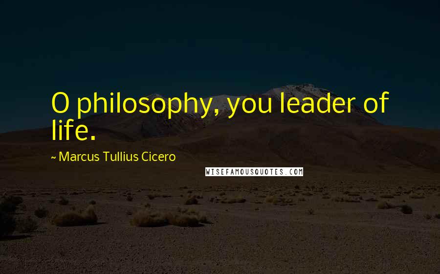 Marcus Tullius Cicero Quotes: O philosophy, you leader of life.