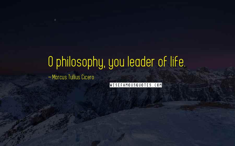 Marcus Tullius Cicero Quotes: O philosophy, you leader of life.