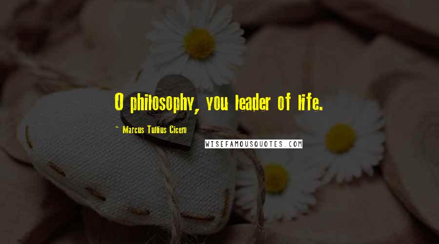Marcus Tullius Cicero Quotes: O philosophy, you leader of life.