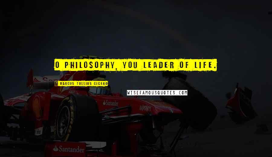 Marcus Tullius Cicero Quotes: O philosophy, you leader of life.