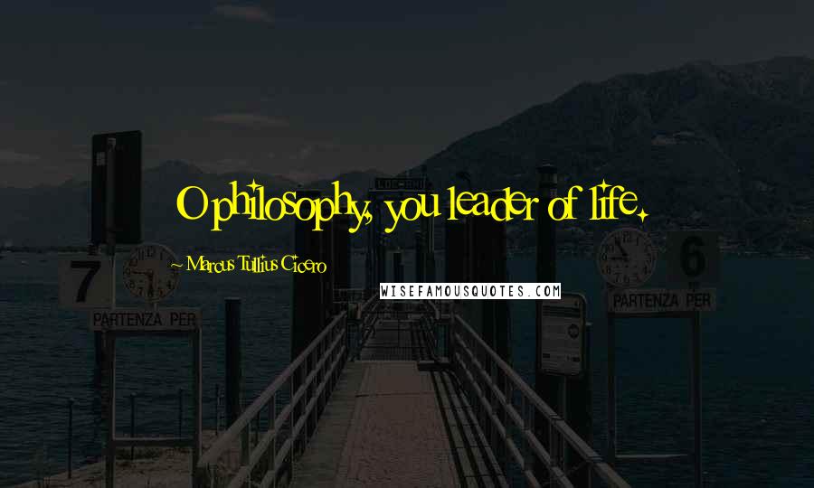 Marcus Tullius Cicero Quotes: O philosophy, you leader of life.