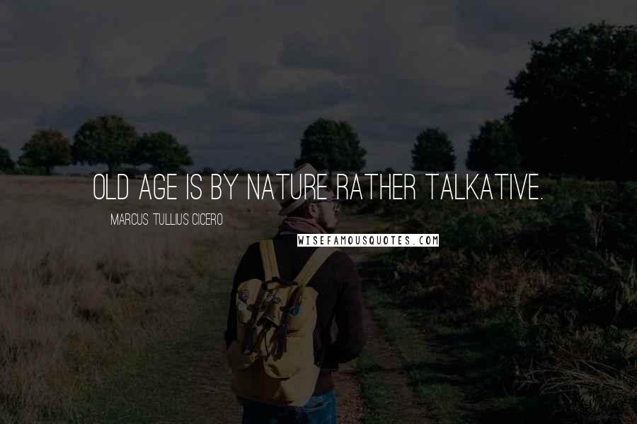 Marcus Tullius Cicero Quotes: Old age is by nature rather talkative.