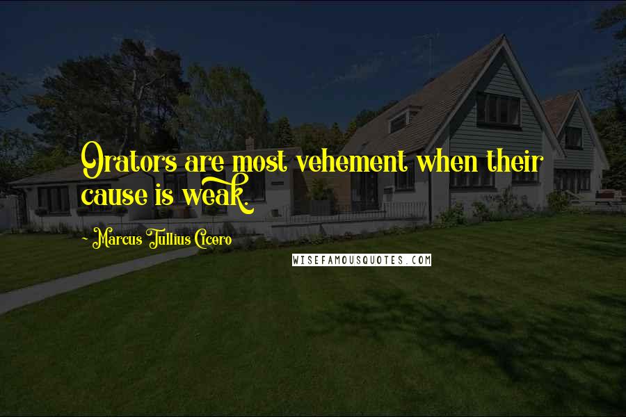 Marcus Tullius Cicero Quotes: Orators are most vehement when their cause is weak.